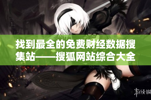 找到最全的免費(fèi)財(cái)經(jīng)數(shù)據(jù)搜集站——搜狐網(wǎng)站綜合大全