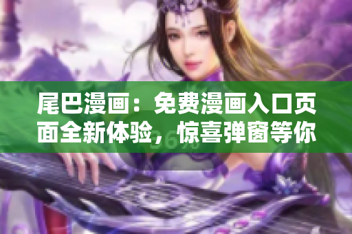 尾巴漫畫：免費漫畫入口頁面全新體驗，驚喜彈窗等你發(fā)現(xiàn)！