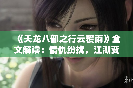 《天龍八部之行云覆雨》全文解讀：情仇紛擾，江湖變幻莫測