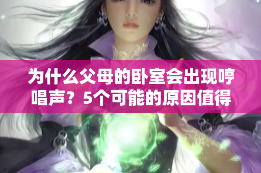 為什么父母的臥室會(huì)出現(xiàn)哼唱聲？5個(gè)可能的原因值得探究