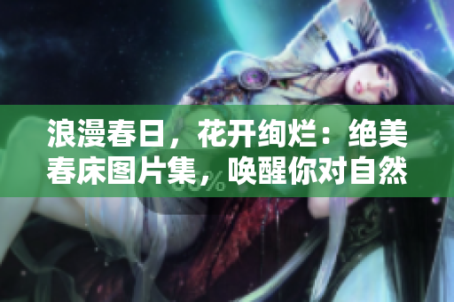 浪漫春日，花開絢爛：絕美春床圖片集，喚醒你對自然的渴望
