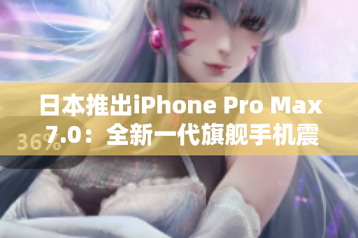 日本推出iPhone Pro Max 7.0：全新一代旗艦手機(jī)震撼登場！