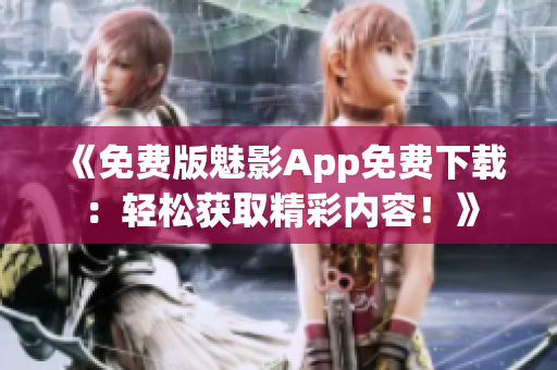 《免費(fèi)版魅影App免費(fèi)下載：輕松獲取精彩內(nèi)容！》