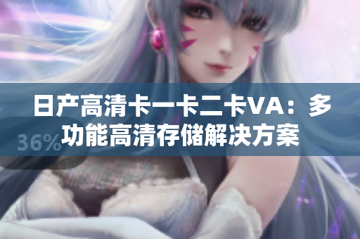 日產(chǎn)高清卡一卡二卡VA：多功能高清存儲解決方案