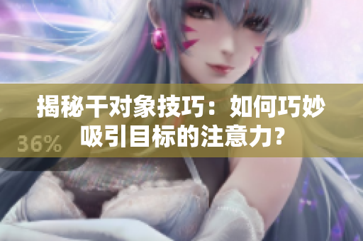 揭秘干對象技巧：如何巧妙吸引目標的注意力？