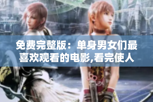 免費(fèi)完整版：?jiǎn)紊砟信畟冏钕矚g觀看的電影,看完使人回味無(wú)窮