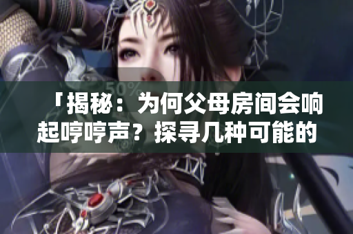 「揭秘：為何父母房間會(huì)響起哼哼聲？探尋幾種可能的原因」