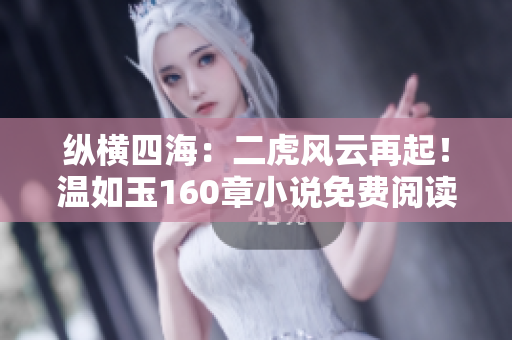 縱橫四海：二虎風云再起！溫如玉160章小說免費閱讀