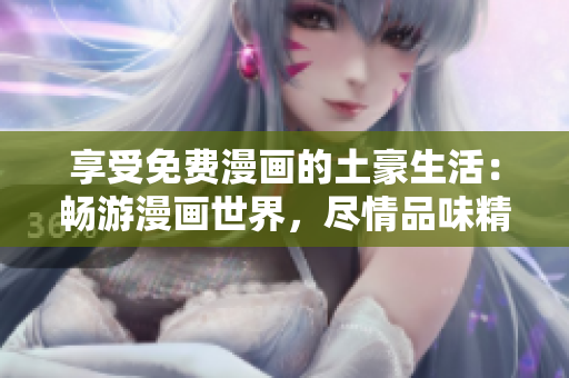 享受免費漫畫的土豪生活：暢游漫畫世界，盡情品味精彩故事