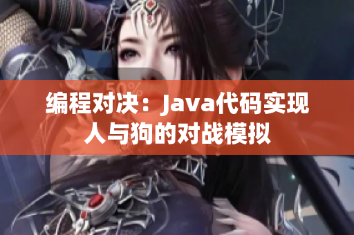 編程對決：Java代碼實現(xiàn)人與狗的對戰(zhàn)模擬