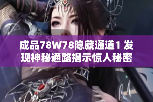 成品78W78隱藏通道1 發(fā)現(xiàn)神秘通路揭示驚人秘密
