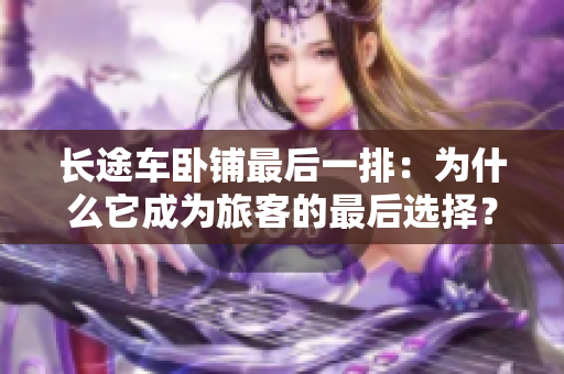 長途車臥鋪最后一排：為什么它成為旅客的最后選擇？