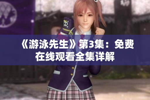 《游泳先生》第3集：免費在線觀看全集詳解