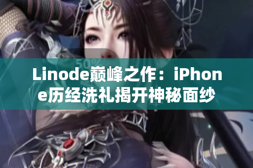 Linode巔峰之作：iPhone歷經(jīng)洗禮揭開神秘面紗