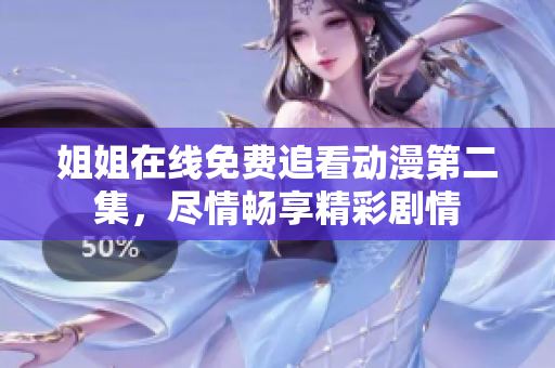 姐姐在線免費追看動漫第二集，盡情暢享精彩劇情