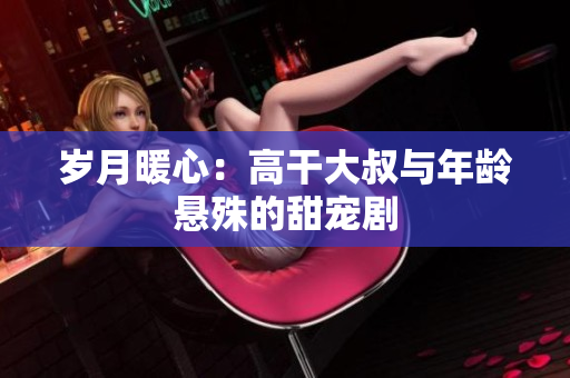 歲月暖心：高干大叔與年齡懸殊的甜寵劇