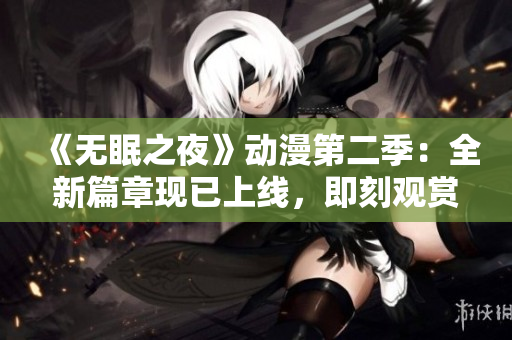 《無(wú)眠之夜》動(dòng)漫第二季：全新篇章現(xiàn)已上線，即刻觀賞！