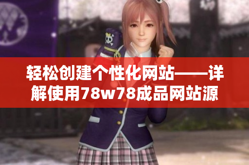輕松創(chuàng)建個性化網(wǎng)站——詳解使用78w78成品網(wǎng)站源碼的步驟與技巧