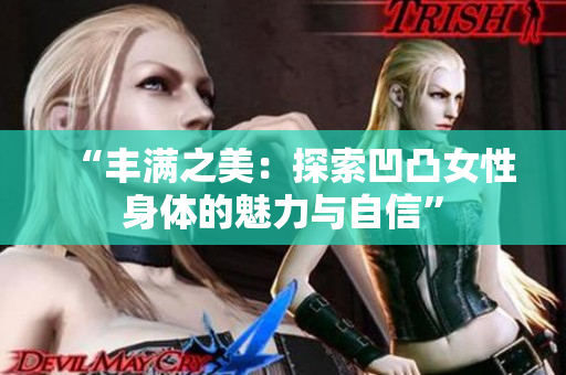 “豐滿之美：探索凹凸女性身體的魅力與自信”