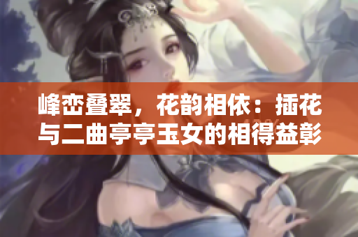 峰巒疊翠，花韻相依：插花與二曲亭亭玉女的相得益彰
