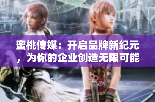蜜桃傳媒：開啟品牌新紀元，為你的企業(yè)創(chuàng)造無限可能