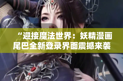 “迎接魔法世界：妖精漫畫尾巴全新登錄界面震撼來襲！”