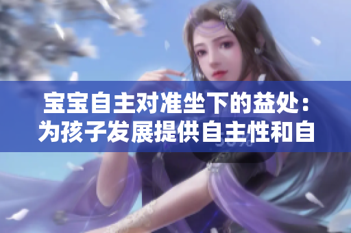 寶寶自主對準(zhǔn)坐下的益處：為孩子發(fā)展提供自主性和自信心