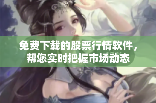 免費下載的股票行情軟件，幫您實時把握市場動態(tài)