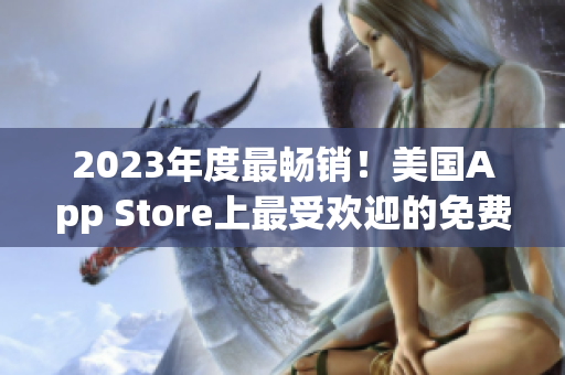 2023年度最暢銷！美國(guó)App Store上最受歡迎的免費(fèi)應(yīng)用盤(pán)點(diǎn)
