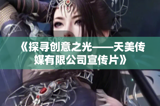 《探尋創(chuàng)意之光——天美傳媒有限公司宣傳片》