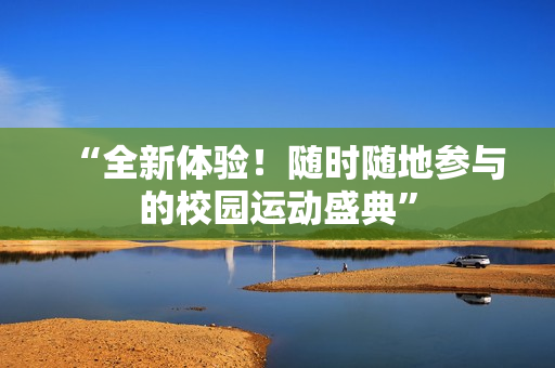 “全新體驗！隨時隨地參與的校園運(yùn)動盛典”