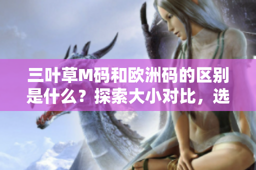 三葉草M碼和歐洲碼的區(qū)別是什么？探索大小對(duì)比，選購(gòu)更合身