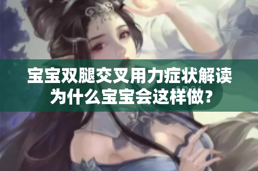寶寶雙腿交叉用力癥狀解讀 為什么寶寶會這樣做？