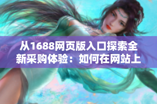 從1688網(wǎng)頁版入口探索全新采購體驗(yàn)：如何在網(wǎng)站上找到所需商品？