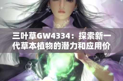 三葉草GW4334：探索新一代草本植物的潛力和應(yīng)用價值