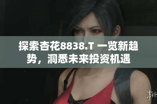 探索杏花8838.T 一覽新趨勢，洞悉未來投資機遇