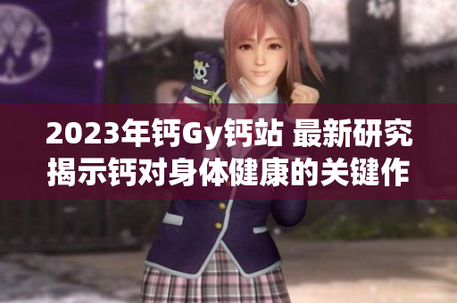 2023年鈣Gy鈣站 最新研究揭示鈣對身體健康的關鍵作用