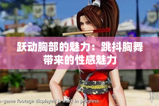 躍動胸部的魅力：跳抖胸舞帶來的性感魅力