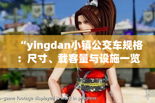 “yingdan小鎮(zhèn)公交車規(guī)格：尺寸、載客量與設(shè)施一覽”