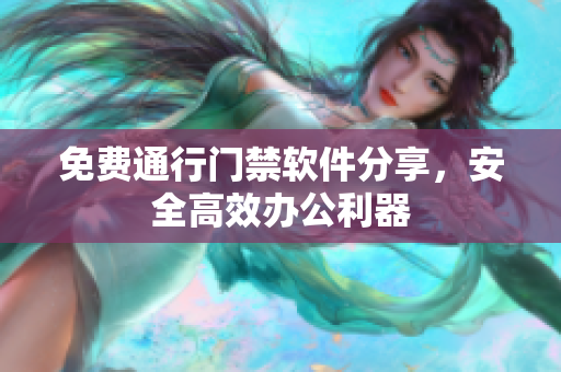 免費通行門禁軟件分享，安全高效辦公利器