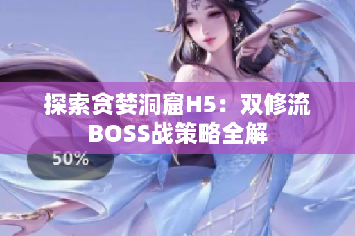 探索貪婪洞窟H5：雙修流BOSS戰(zhàn)策略全解