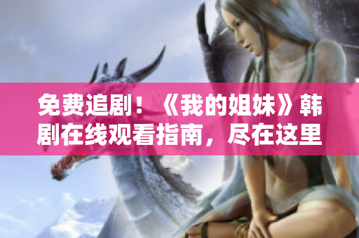 免費追?。　段业慕忝谩讽n劇在線觀看指南，盡在這里