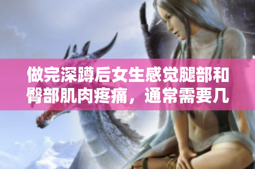 做完深蹲后女生感覺腿部和臀部肌肉疼痛，通常需要幾天才能完全恢復(fù)？