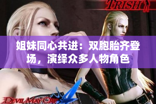 姐妹同心共進(jìn)：雙胞胎齊登場(chǎng)，演繹眾多人物角色