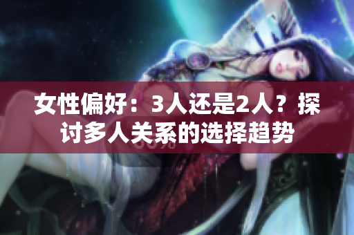 女性偏好：3人還是2人？探討多人關(guān)系的選擇趨勢(shì)