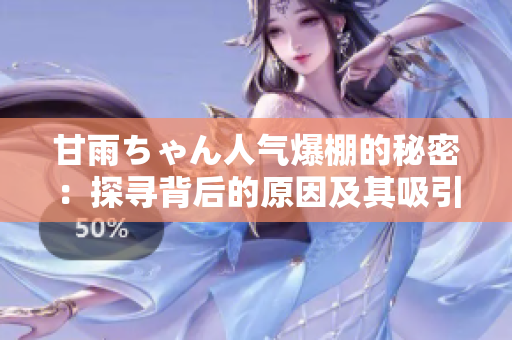 甘雨ちゃん人氣爆棚的秘密：探尋背后的原因及其吸引力