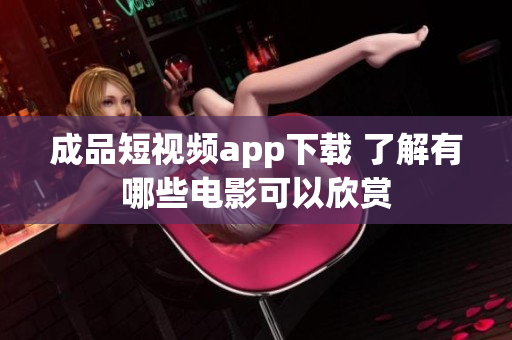成品短視頻app下載 了解有哪些電影可以欣賞