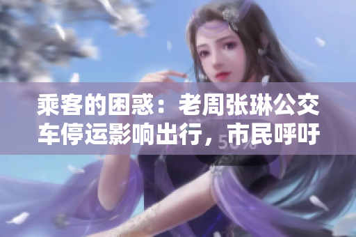 乘客的困惑：老周張琳公交車停運影響出行，市民呼吁改善交通服務(wù)