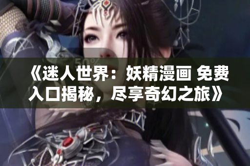 《迷人世界：妖精漫畫 免費入口揭秘，盡享奇幻之旅》