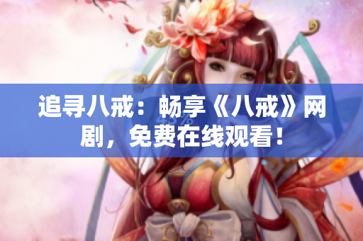 追尋八戒：暢享《八戒》網(wǎng)劇，免費在線觀看！